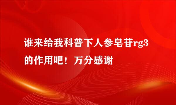 谁来给我科普下人参皂苷rg3的作用吧！万分感谢