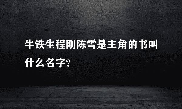牛铁生程刚陈雪是主角的书叫什么名字？