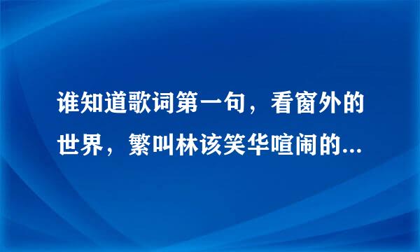 谁知道歌词第一句，看窗外的世界，繁叫林该笑华喧闹的夜，，，，，，月儿阴晴圆缺；歌名叫什么？