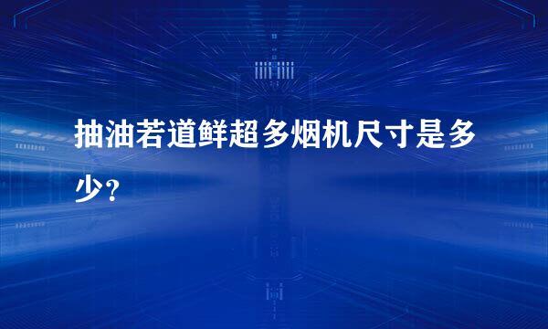 抽油若道鲜超多烟机尺寸是多少？