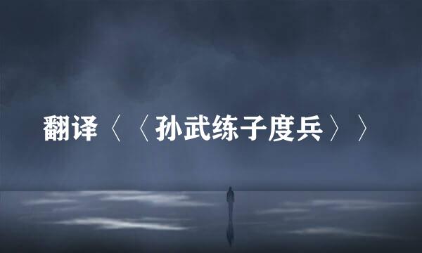 翻译〈〈孙武练子度兵〉〉