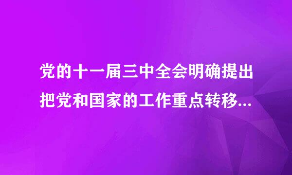 党的十一届三中全会明确提出把党和国家的工作重点转移到( )