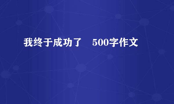 我终于成功了 500字作文