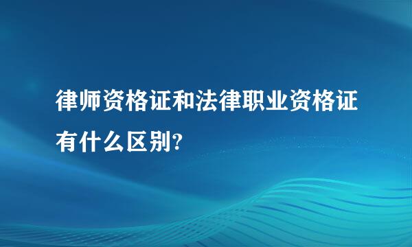 律师资格证和法律职业资格证有什么区别?