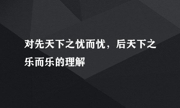 对先天下之忧而忧，后天下之乐而乐的理解