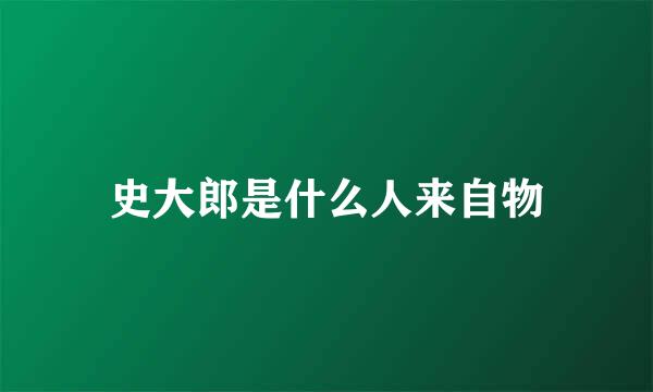 史大郎是什么人来自物