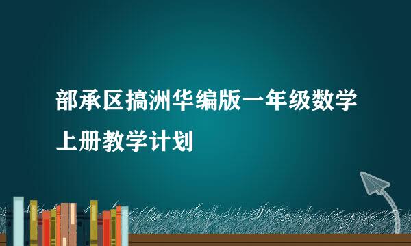 部承区搞洲华编版一年级数学上册教学计划