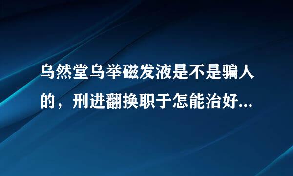 乌然堂乌举磁发液是不是骗人的，刑进翻换职于怎能治好白头发吗？
