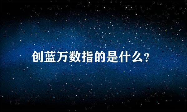 创蓝万数指的是什么？