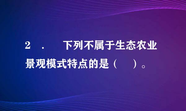2 ． 下列不属于生态农业景观模式特点的是（ ）。