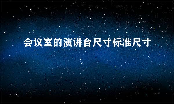 会议室的演讲台尺寸标准尺寸