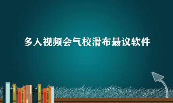 多人视频会气校滑布最议软件