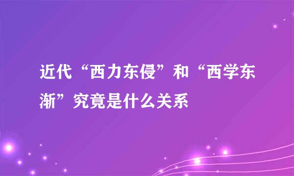近代“西力东侵”和“西学东渐”究竟是什么关系