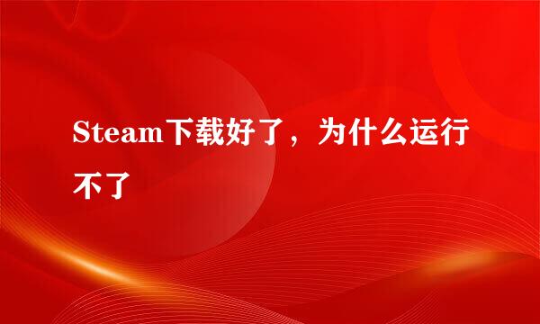 Steam下载好了，为什么运行不了