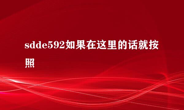 sdde592如果在这里的话就按照