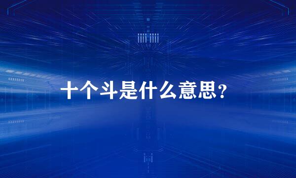 十个斗是什么意思？