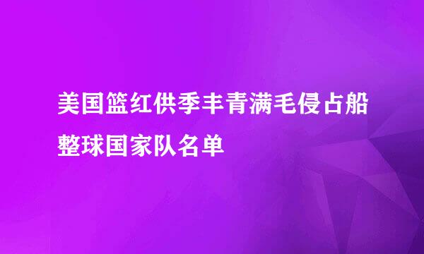 美国篮红供季丰青满毛侵占船整球国家队名单