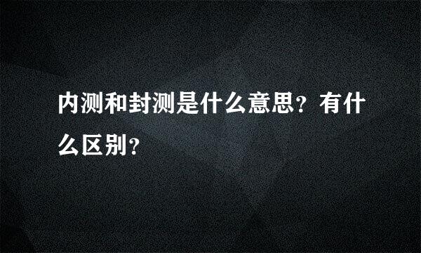 内测和封测是什么意思？有什么区别？