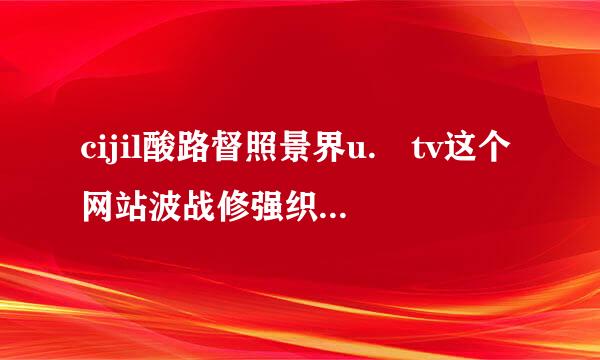 cijil酸路督照景界u. tv这个网站波战修强织真决滑善很生有没有病毒
