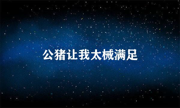 公猪让我太械满足