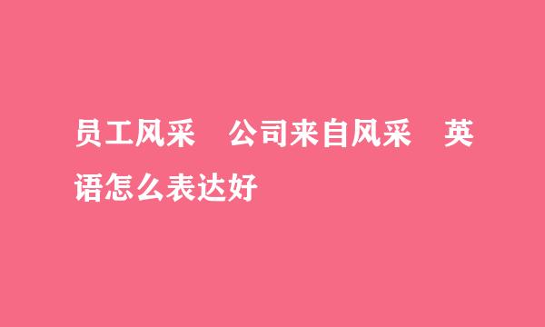 员工风采 公司来自风采 英语怎么表达好