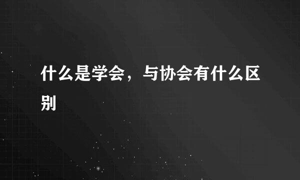 什么是学会，与协会有什么区别