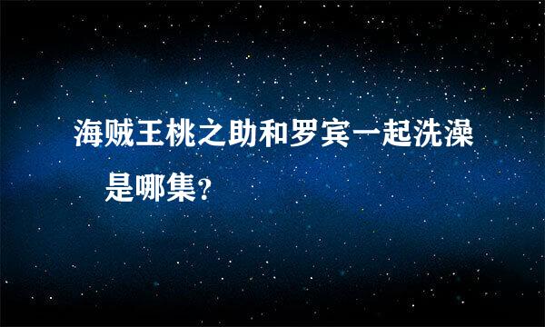 海贼王桃之助和罗宾一起洗澡 是哪集？