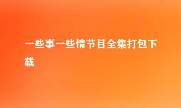 一些事一些情节目全集打包下载