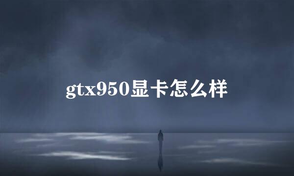 gtx950显卡怎么样