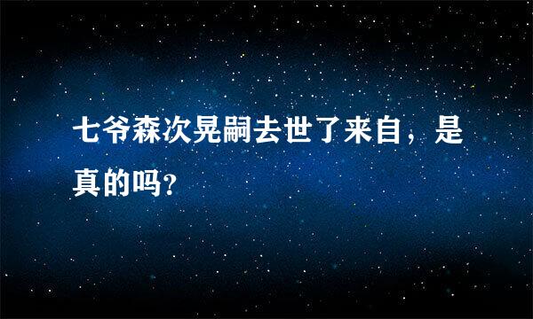 七爷森次晃嗣去世了来自，是真的吗？