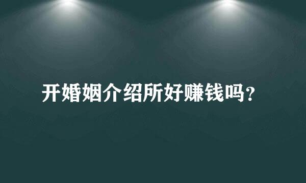 开婚姻介绍所好赚钱吗？