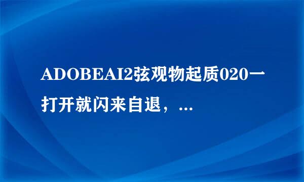 ADOBEAI2弦观物起质020一打开就闪来自退，怎么解决？