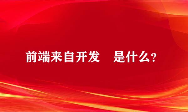 前端来自开发 是什么？