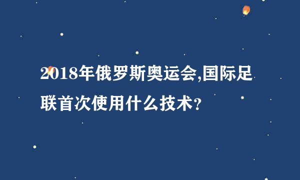 2018年俄罗斯奥运会,国际足联首次使用什么技术？