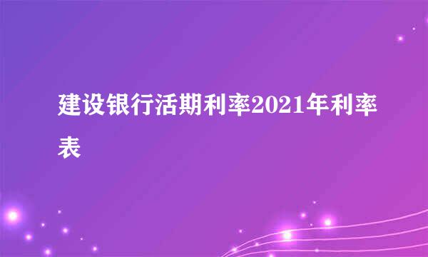 建设银行活期利率2021年利率表