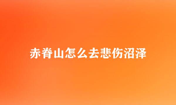 赤脊山怎么去悲伤沼泽