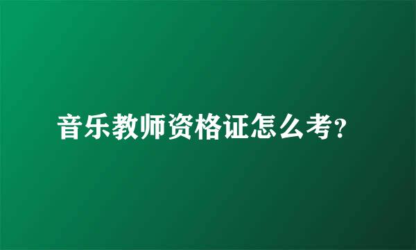 音乐教师资格证怎么考？