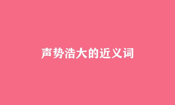 声势浩大的近义词