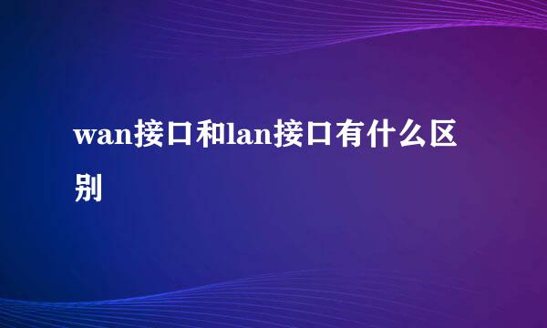 wan接口和lan接口有什么区别