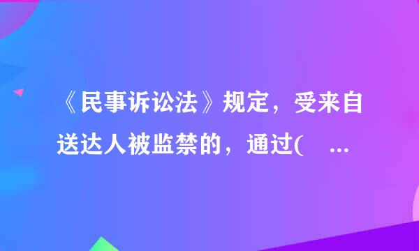 《民事诉讼法》规定，受来自送达人被监禁的，通过( )转交诉讼文书。A.门必考员占还其劳动改造单位B.其所在监所360问答C.其近亲属D.其法定代理...