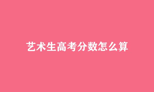艺术生高考分数怎么算