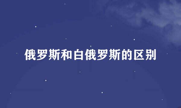 俄罗斯和白俄罗斯的区别