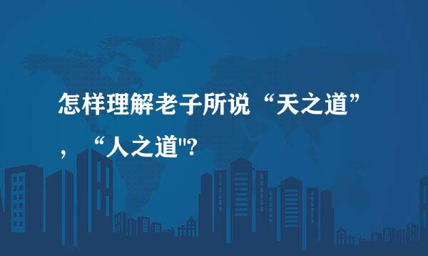 怎样理解老子所说“天之道”，“人之道