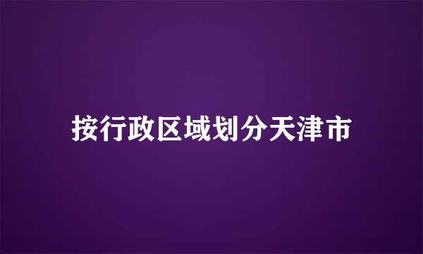 按行政区域划分天津市