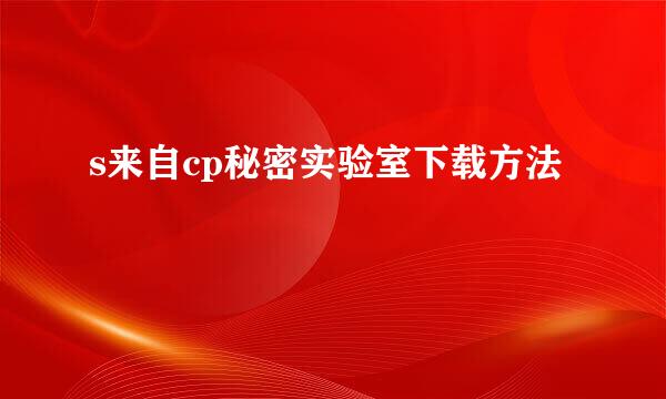 s来自cp秘密实验室下载方法