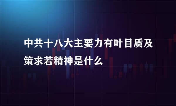 中共十八大主要力有叶目质及策求若精神是什么