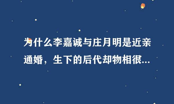 为什么李嘉诚与庄月明是近亲通婚，生下的后代却物相很正常的？