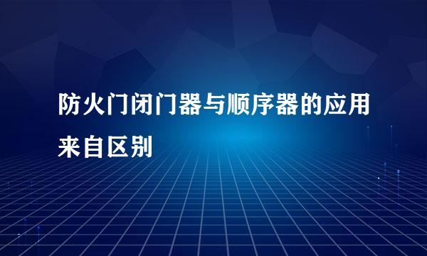 防火门闭门器与顺序器的应用来自区别