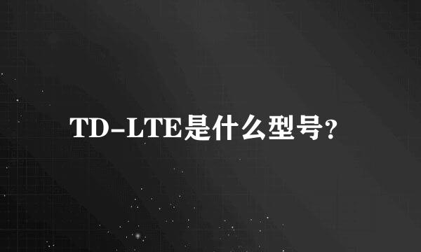 TD-LTE是什么型号？