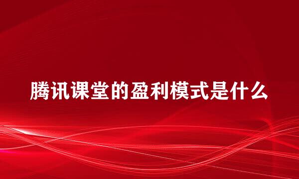 腾讯课堂的盈利模式是什么